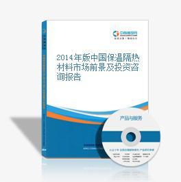 2014-2018年中国保温隔热材料市场前景及融资战略咨询